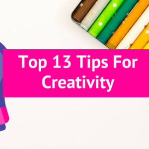 Top 13 Tips For Creativity