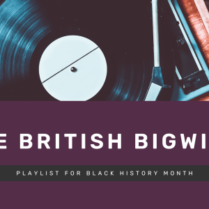 The British Bigwigs – Playlist for Black History Month